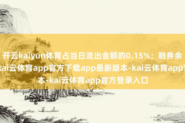 开云kaiyun体育占当日流出金额的0.15%;融券余额94.22万-kai云体育app官方下载app最新版本-kai云体育app官方登录入口
