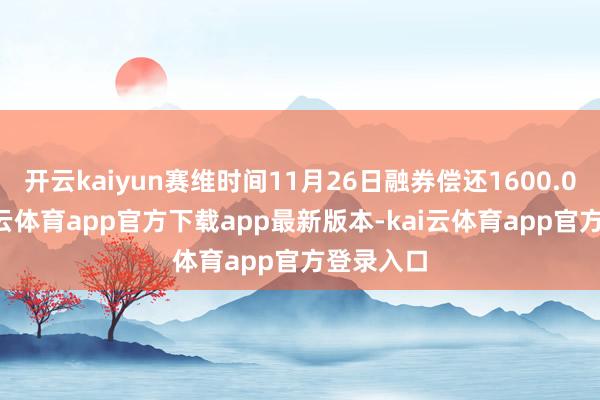 开云kaiyun赛维时间11月26日融券偿还1600.00股-kai云体育app官方下载app最新版本-kai云体育app官方登录入口