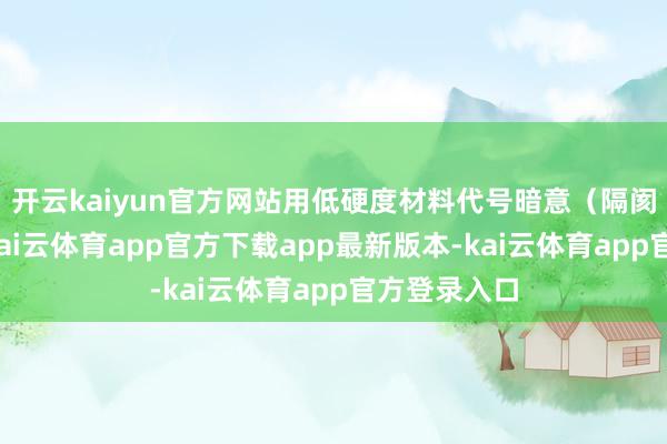 开云kaiyun官方网站用低硬度材料代号暗意（隔阂阀以外）-kai云体育app官方下载app最新版本-kai云体育app官方登录入口