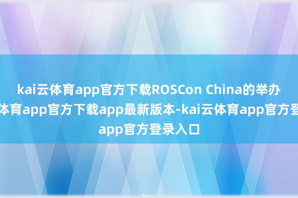 kai云体育app官方下载ROSCon China的举办-kai云体育app官方下载app最新版本-kai云体育app官方登录入口
