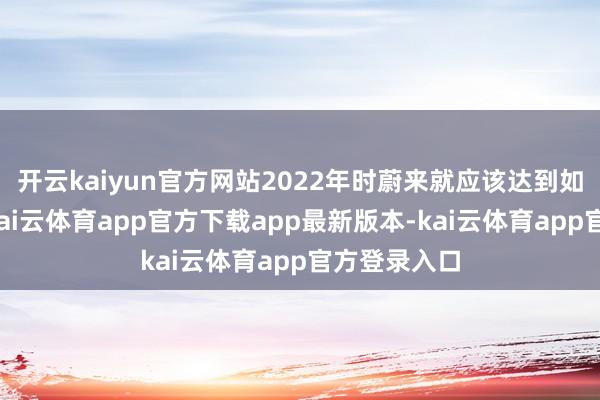 开云kaiyun官方网站2022年时蔚来就应该达到如今的情状-kai云体育app官方下载app最新版本-kai云体育app官方登录入口