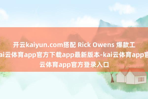 开云kaiyun.com搭配 Rick Owens 爆款工装牛仔裤-kai云体育app官方下载app最新版本-kai云体育app官方登录入口