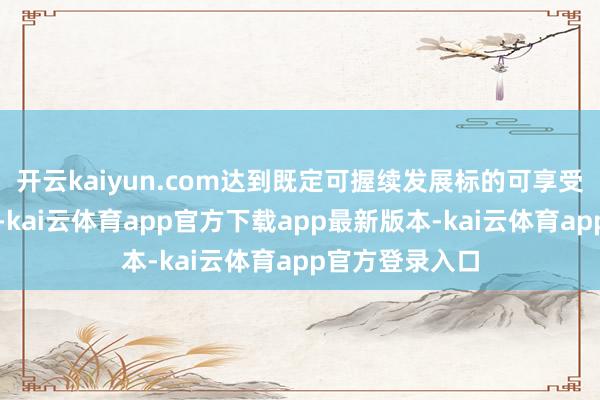 开云kaiyun.com达到既定可握续发展标的可享受相应利率优惠-kai云体育app官方下载app最新版本-kai云体育app官方登录入口