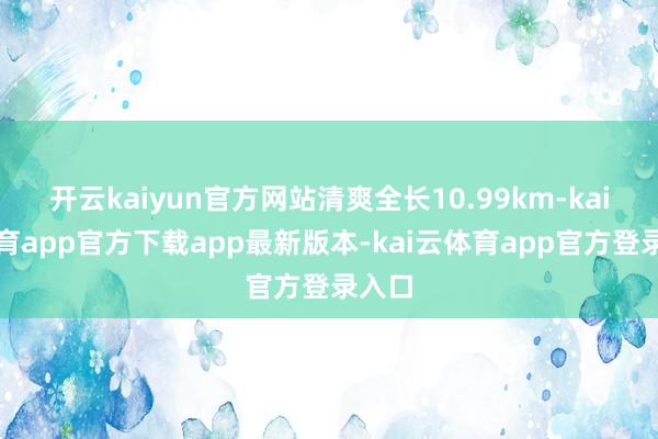 开云kaiyun官方网站清爽全长10.99km-kai云体育app官方下载app最新版本-kai云体育app官方登录入口