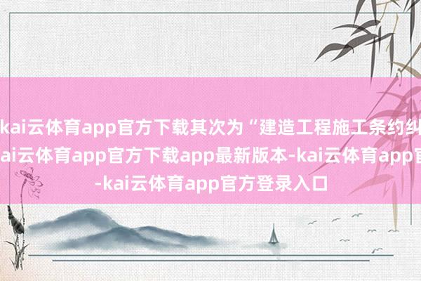 kai云体育app官方下载其次为“建造工程施工条约纠纷”有5则-kai云体育app官方下载app最新版本-kai云体育app官方登录入口