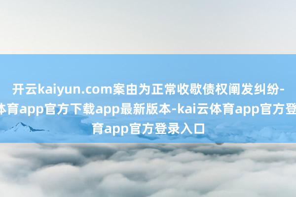 开云kaiyun.com案由为正常收歇债权阐发纠纷-kai云体育app官方下载app最新版本-kai云体育app官方登录入口