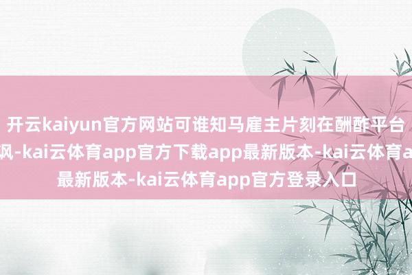 开云kaiyun官方网站可谁知马雇主片刻在酬酢平台上对法案冷嘲热讽-kai云体育app官方下载app最新版本-kai云体育app官方登录入口