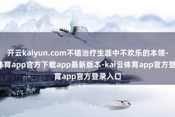开云kaiyun.com不错治疗生涯中不欢乐的本领-kai云体育app官方下载app最新版本-kai云体育app官方登录入口