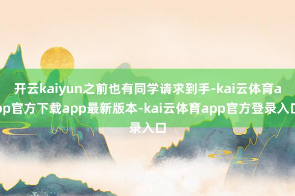 开云kaiyun之前也有同学请求到手-kai云体育app官方下载app最新版本-kai云体育app官方登录入口