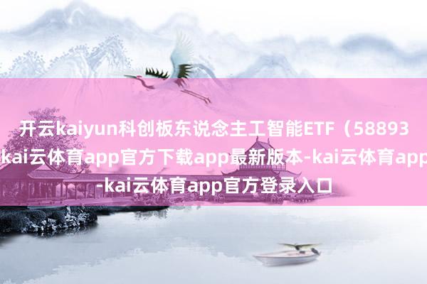开云kaiyun科创板东说念主工智能ETF（588930）午后反弹-kai云体育app官方下载app最新版本-kai云体育app官方登录入口