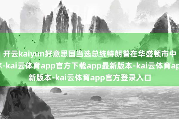 开云kaiyun好意思国当选总统特朗普在华盛顿市中心举行聚合时称-kai云体育app官方下载app最新版本-kai云体育app官方登录入口