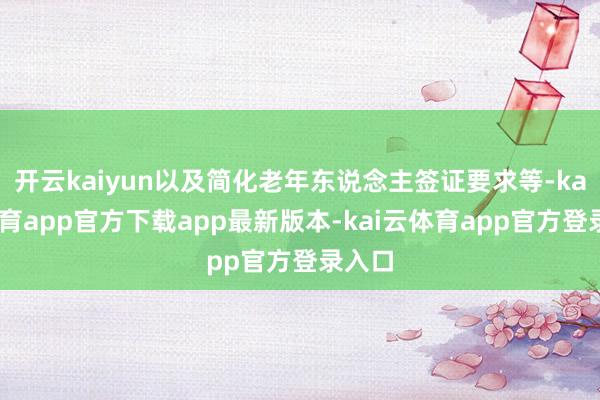 开云kaiyun以及简化老年东说念主签证要求等-kai云体育app官方下载app最新版本-kai云体育app官方登录入口