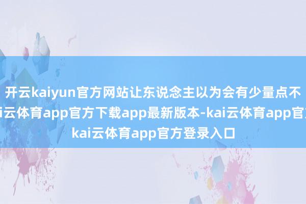 开云kaiyun官方网站让东说念主以为会有少量点不择时期-kai云体育app官方下载app最新版本-kai云体育app官方登录入口