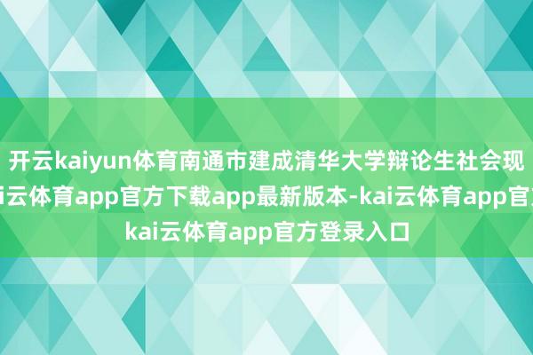 开云kaiyun体育南通市建成清华大学辩论生社会现实基地-kai云体育app官方下载app最新版本-kai云体育app官方登录入口