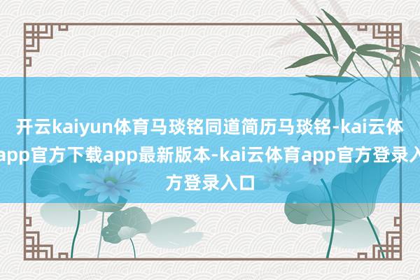 开云kaiyun体育马琰铭同道简历马琰铭-kai云体育app官方下载app最新版本-kai云体育app官方登录入口