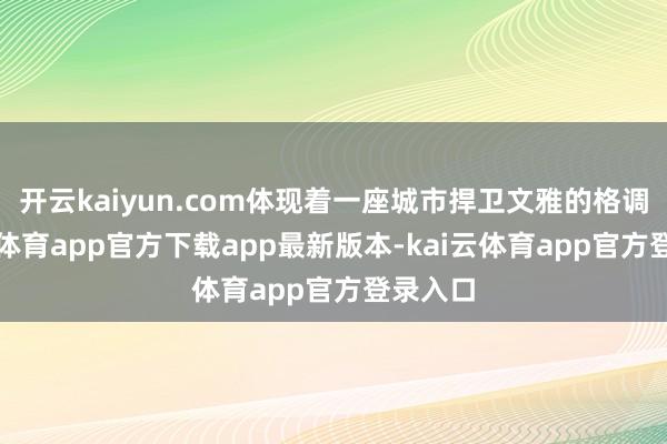 开云kaiyun.com体现着一座城市捍卫文雅的格调-kai云体育app官方下载app最新版本-kai云体育app官方登录入口
