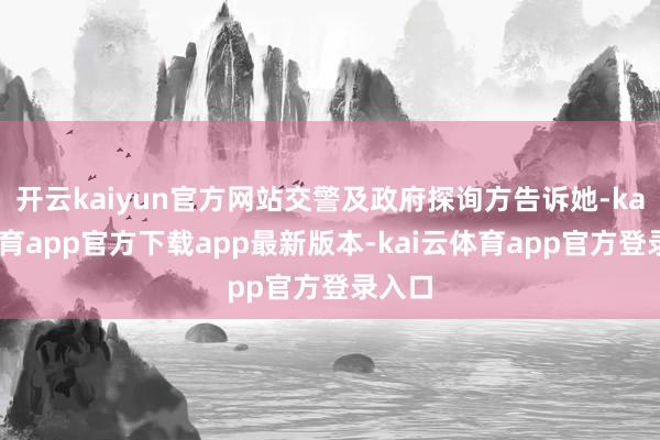 开云kaiyun官方网站交警及政府探询方告诉她-kai云体育app官方下载app最新版本-kai云体育app官方登录入口