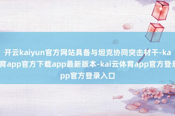 开云kaiyun官方网站具备与坦克协同突击材干-kai云体育app官方下载app最新版本-kai云体育app官方登录入口