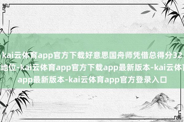 kai云体育app官方下载好意思国舟师凭借总得分323.9分占据十足最初地位-kai云体育app官方下载app最新版本-kai云体育app官方登录入口