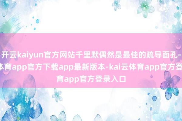 开云kaiyun官方网站千里默偶然是最佳的疏导面孔-kai云体育app官方下载app最新版本-kai云体育app官方登录入口