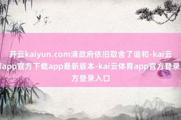 开云kaiyun.com清政府依旧取舍了谐和-kai云体育app官方下载app最新版本-kai云体育app官方登录入口