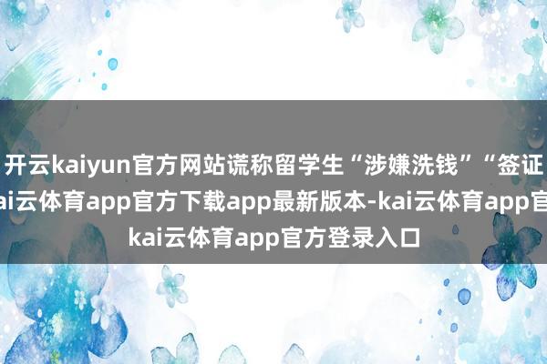开云kaiyun官方网站谎称留学生“涉嫌洗钱”“签证止境”等-kai云体育app官方下载app最新版本-kai云体育app官方登录入口