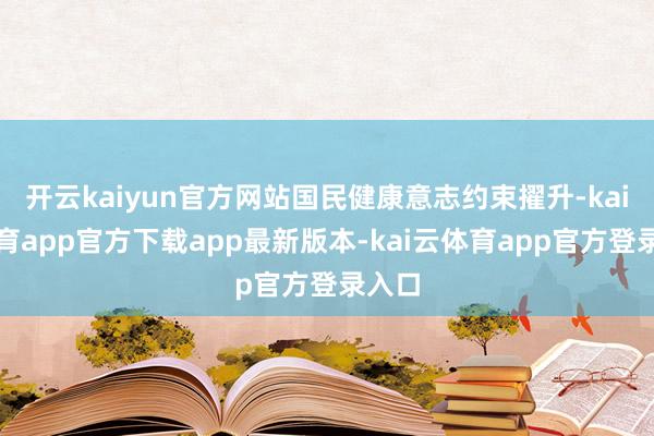 开云kaiyun官方网站国民健康意志约束擢升-kai云体育app官方下载app最新版本-kai云体育app官方登录入口