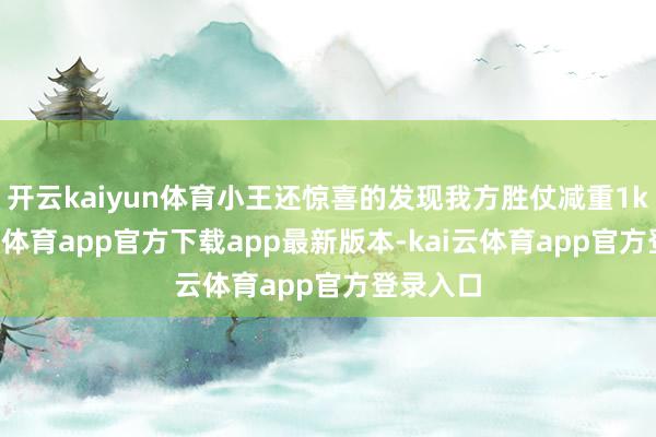 开云kaiyun体育小王还惊喜的发现我方胜仗减重1kg-kai云体育app官方下载app最新版本-kai云体育app官方登录入口