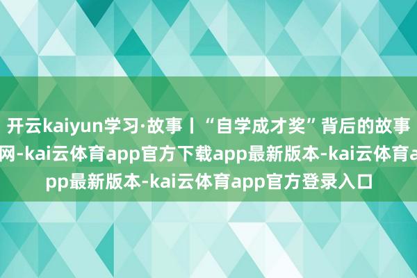 开云kaiyun学习·故事丨“自学成才奖”背后的故事_大皖新闻 | 安徽网-kai云体育app官方下载app最新版本-kai云体育app官方登录入口