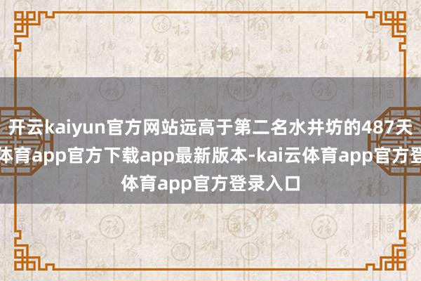 开云kaiyun官方网站远高于第二名水井坊的487天-kai云体育app官方下载app最新版本-kai云体育app官方登录入口