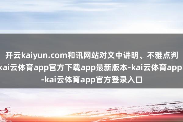 开云kaiyun.com和讯网站对文中讲明、不雅点判断保执中立-kai云体育app官方下载app最新版本-kai云体育app官方登录入口
