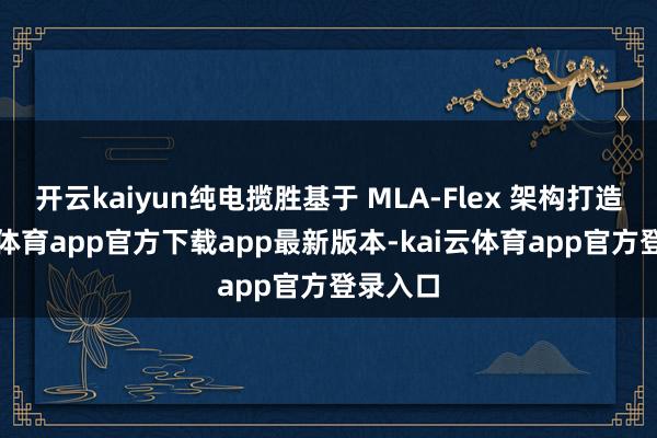 开云kaiyun纯电揽胜基于 MLA-Flex 架构打造-kai云体育app官方下载app最新版本-kai云体育app官方登录入口