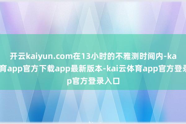 开云kaiyun.com在13小时的不雅测时间内-kai云体育app官方下载app最新版本-kai云体育app官方登录入口