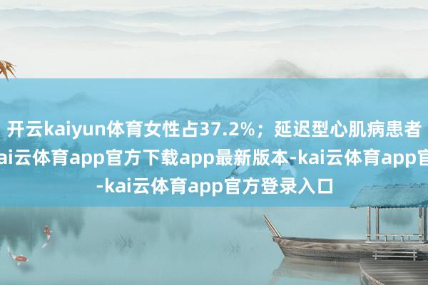 开云kaiyun体育女性占37.2%；延迟型心肌病患者占62.0%-kai云体育app官方下载app最新版本-kai云体育app官方登录入口