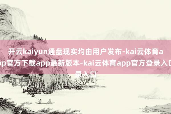 开云kaiyun通盘现实均由用户发布-kai云体育app官方下载app最新版本-kai云体育app官方登录入口