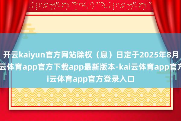 开云kaiyun官方网站除权(息)日定于2025年8月19日-kai云体育app官方下载app最新版本-kai云体育app官方登录入口