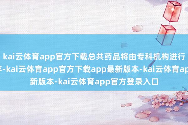 kai云体育app官方下载总共药品将由专科机构进行无害化皆集摈弃-kai云体育app官方下载app最新版本-kai云体育app官方登录入口